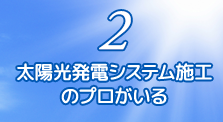 2.太陽光発電システム施工のプロがいる